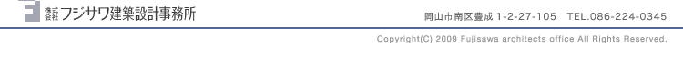 ������Ѓt�W�T�����z�݌v�������@���R�s���L��1-2-27-105�@TEL.086-224-0345�@Copyright(C) 2009 Fujisawa architects office All Rights Reserved.
